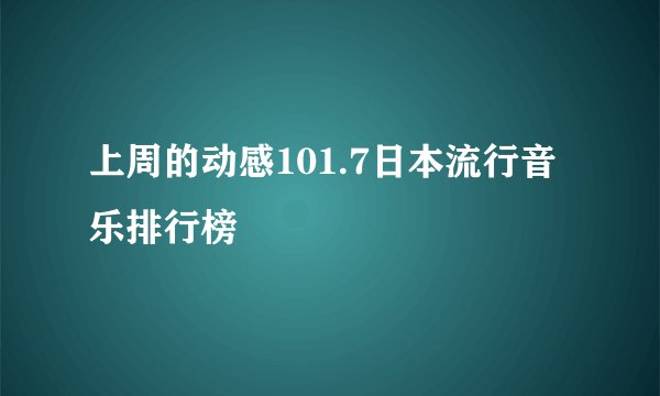 上周的动感101.7日本流行音乐排行榜
