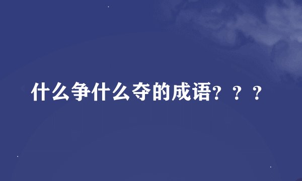 什么争什么夺的成语???