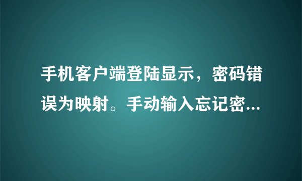 手机客户端登陆显示，密码错误为映射。手动输入忘记密码，显示ESBZUP53。不明白什么问题。