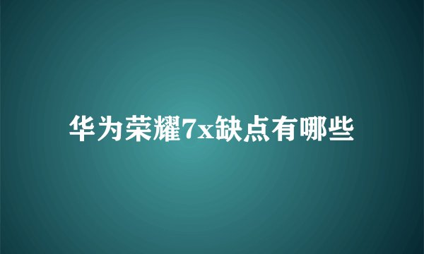 华为荣耀7x缺点有哪些