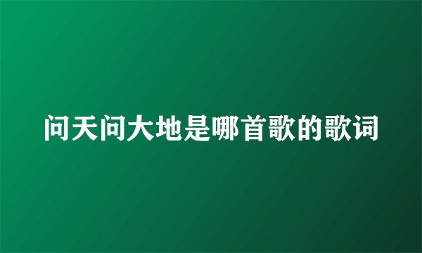 问天问大地是哪首歌的歌词