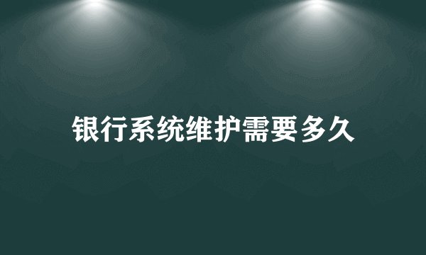 银行系统维护需要多久