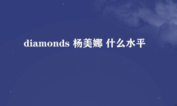 diamonds 杨美娜 什么水平