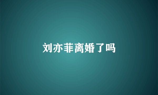 刘亦菲离婚了吗