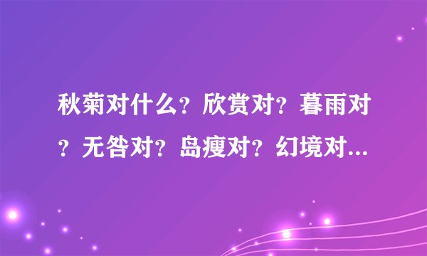 秋菊对什么？欣赏对？暮雨对？无咎对？岛瘦对？幻境对？什么对水长？对春花？霜后对什么？