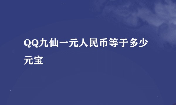 QQ九仙一元人民币等于多少元宝