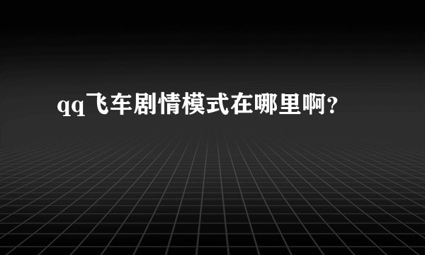 qq飞车剧情模式在哪里啊？