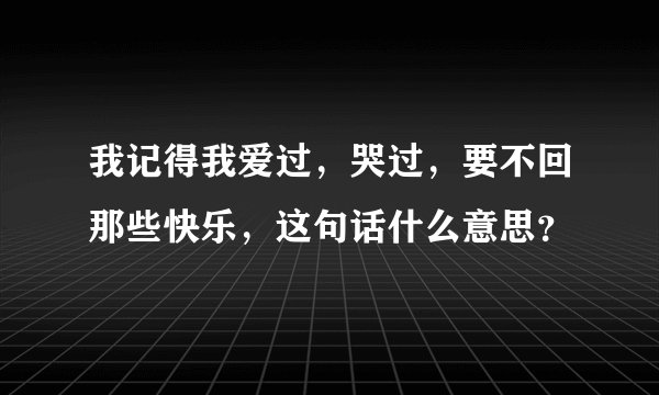 我记得我爱过，哭过，要不回那些快乐，这句话什么意思？