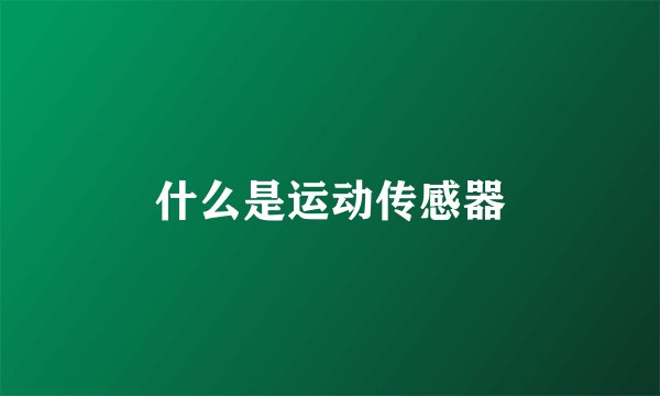 什么是运动传感器