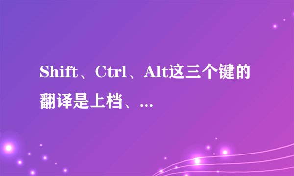 Shift、Ctrl、Alt这三个键的翻译是上档、控制、换档，其中的渊源是什么？