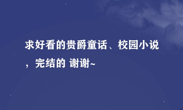 求好看的贵爵童话、校园小说，完结的 谢谢~