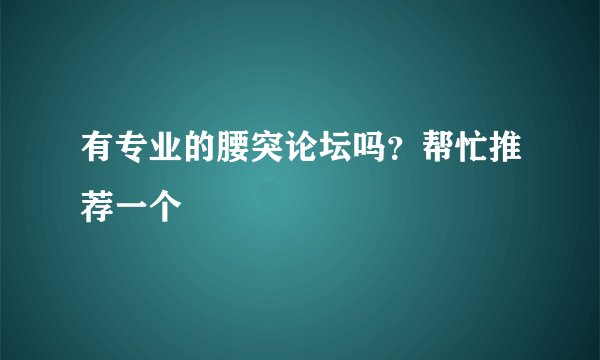 有专业的腰突论坛吗？帮忙推荐一个