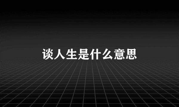 谈人生是什么意思