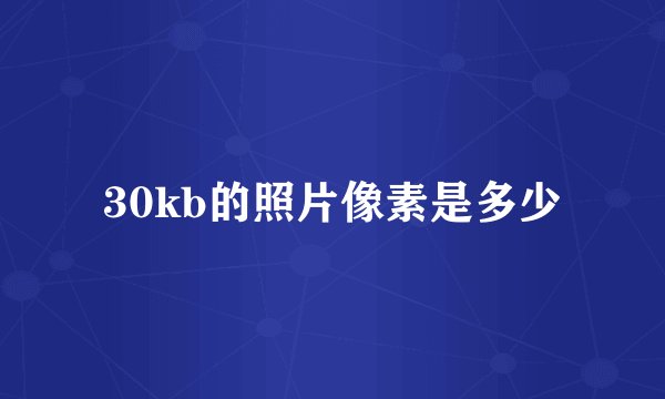 30kb的照片像素是多少