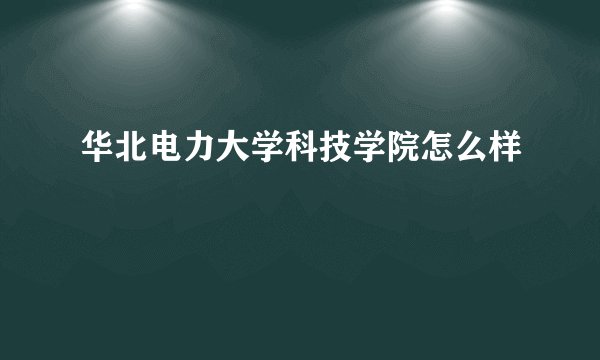 华北电力大学科技学院怎么样