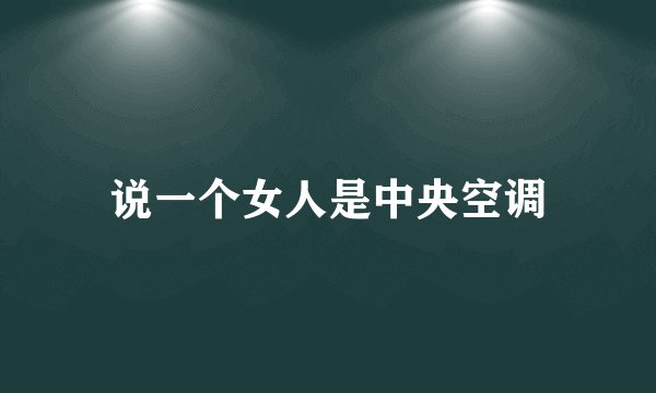 说一个女人是中央空调