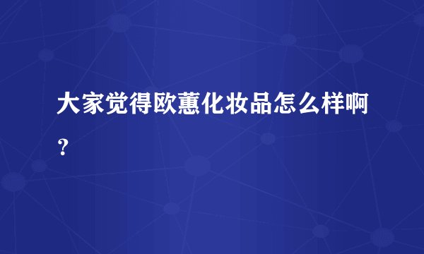 大家觉得欧蕙化妆品怎么样啊？