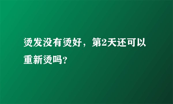 烫发没有烫好，第2天还可以重新烫吗？
