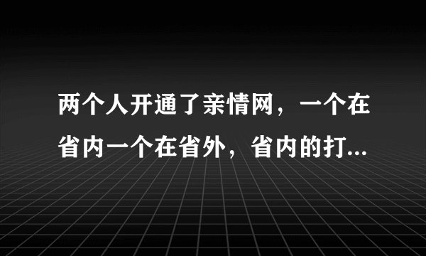 两个人开通了亲情网，一个在省内一个在省外，省内的打给省外的那种。是怎么收费的？