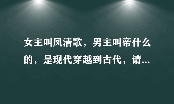 女主叫凤清歌，男主叫帝什么的，是现代穿越到古代，请问这本书名叫什么