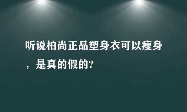 听说柏尚正品塑身衣可以瘦身，是真的假的?