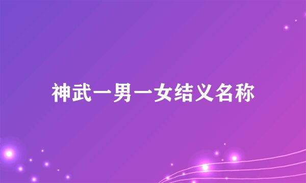 神武一男一女结义名称