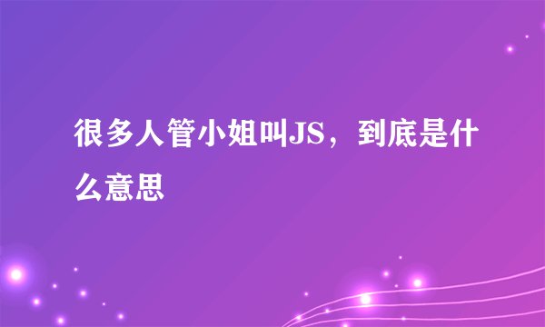 很多人管小姐叫JS,到底是什么意思