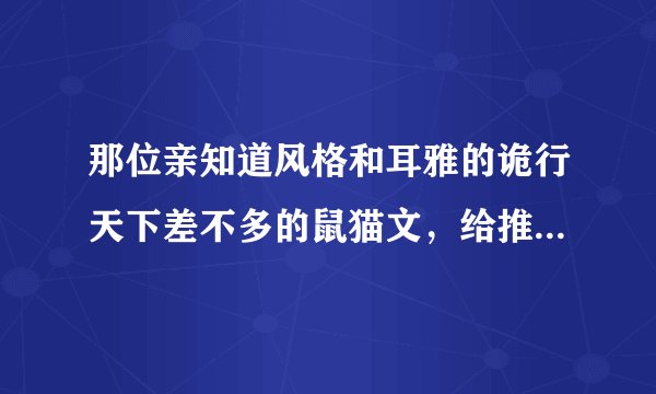 那位亲知道风格和耳雅的诡行天下差不多的鼠猫文，给推荐一下呗，，