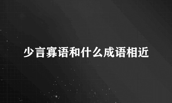少言寡语和什么成语相近