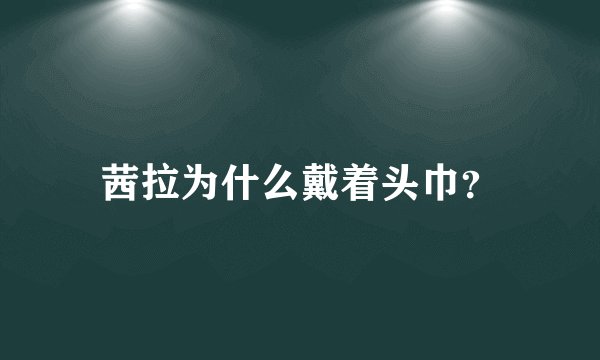 茜拉为什么戴着头巾?