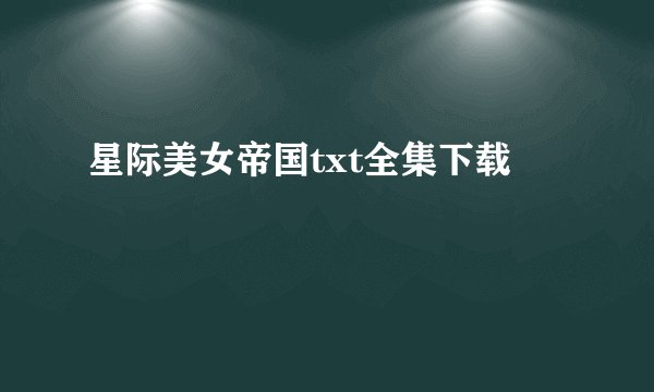 星际美女帝国txt全集下载