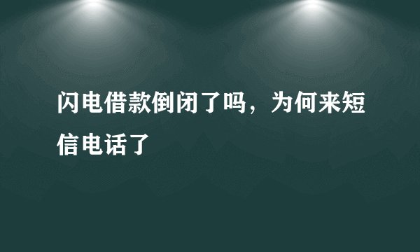 闪电借款倒闭了吗,为何来短信电话了