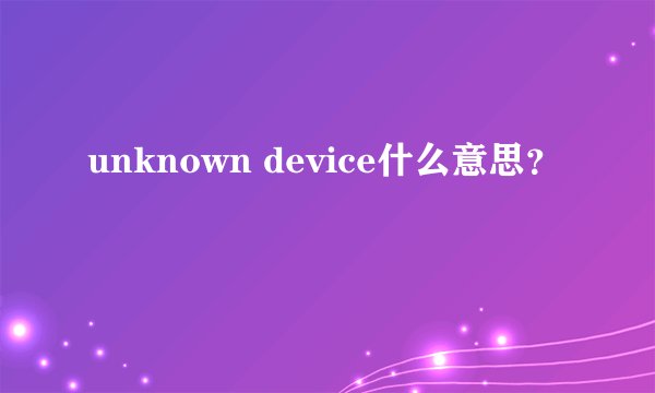 unknown device什么意思？