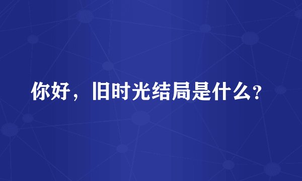 你好，旧时光结局是什么？
