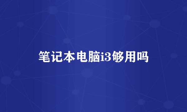 笔记本电脑i3够用吗