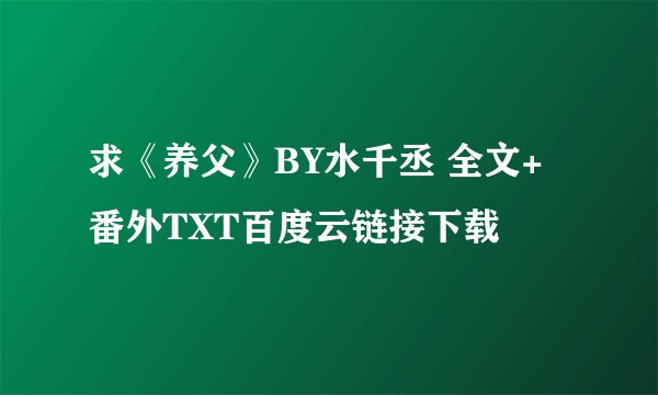 求《养父》BY水千丞 全文+番外TXT百度云链接下载