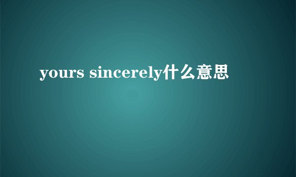 yours sincerely什么意思