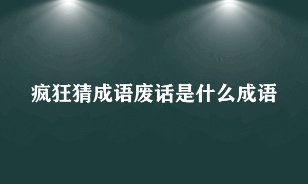 疯狂猜成语废话是什么成语