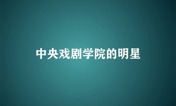 中央戏剧学院的明星