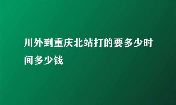 川外到重庆北站打的要多少时间多少钱