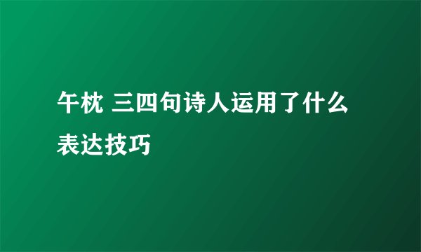 午枕 三四句诗人运用了什么表达技巧