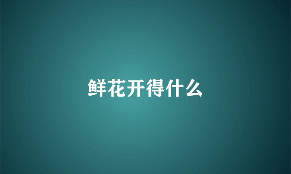 鲜花开得什么
