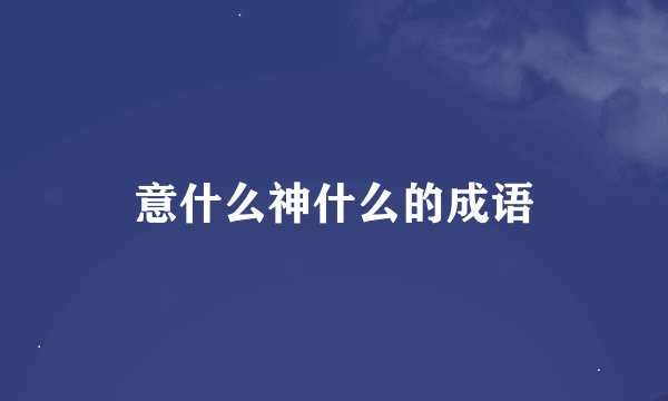意什么神什么的成语