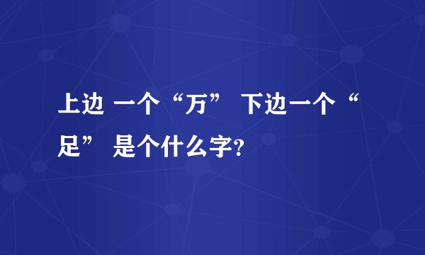 上边 一个“万” 下边一个“足” 是个什么字？