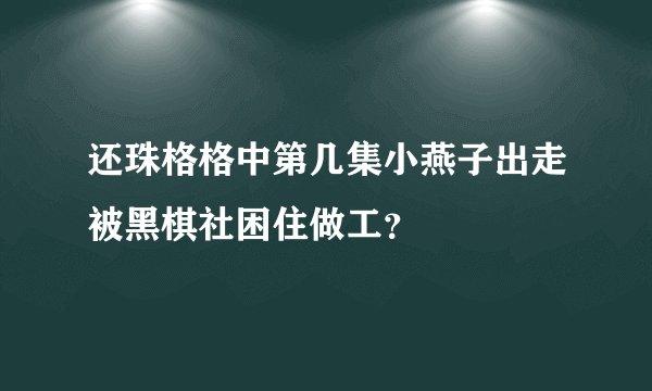 还珠格格中第几集小燕子出走被黑棋社困住做工？
