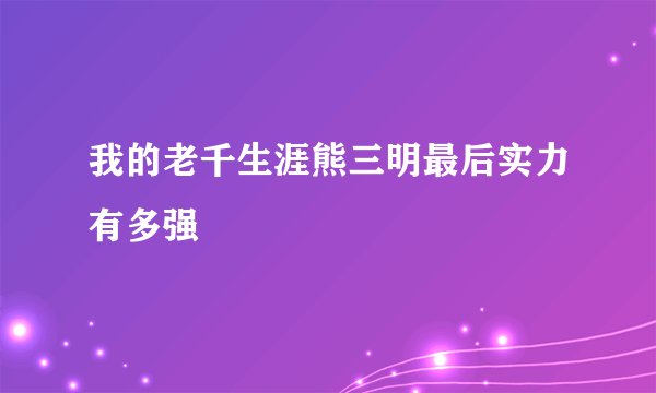 我的老千生涯熊三明最后实力有多强