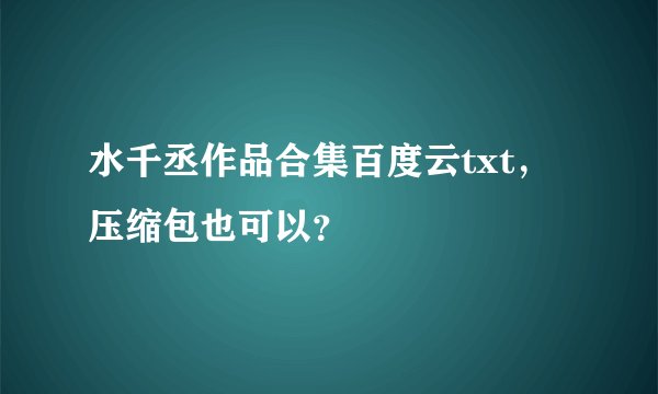 水千丞作品合集百度云txt，压缩包也可以？