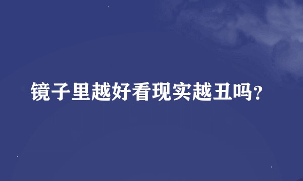 镜子里越好看现实越丑吗？