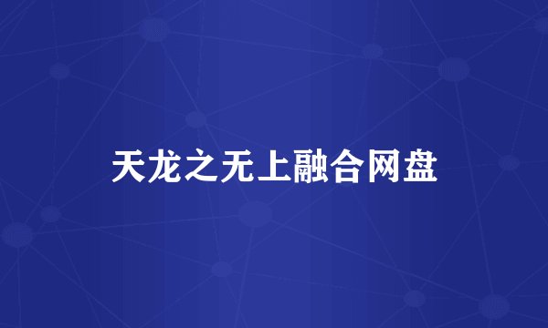 天龙之无上融合网盘