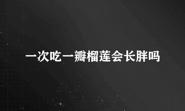 一次吃一瓣榴莲会长胖吗